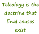 Teleology is the doctrine that final causes exist